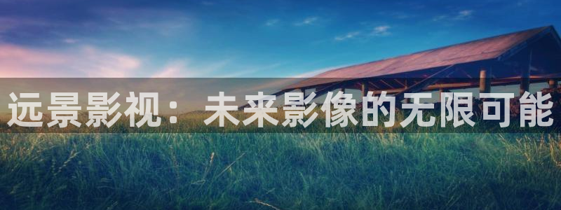 6090青苹果在线影院：远景影视：未来影像的无限可能