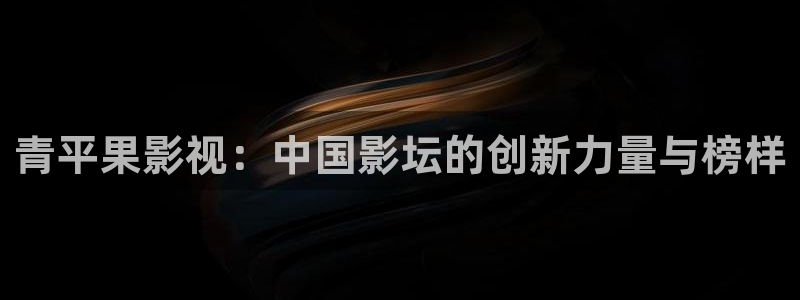 y y6080青苹果影院：青平果影视：中国影坛的创新力量与榜样