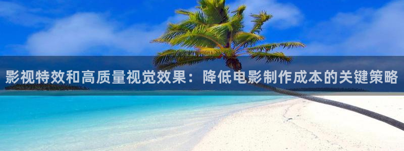 青苹果影院在线观看电影：影视特效和高质量视觉效果：降低电影制作成本的关键策略